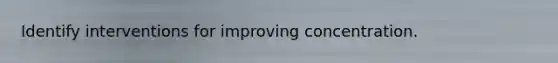 Identify interventions for improving concentration.