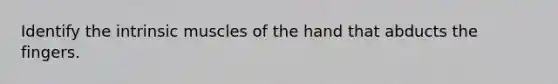 Identify the intrinsic muscles of the hand that abducts the fingers.
