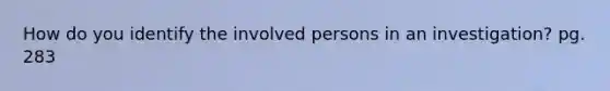 How do you identify the involved persons in an investigation? pg. 283