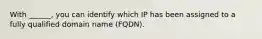 With ______, you can identify which IP has been assigned to a fully qualified domain name (FQDN).