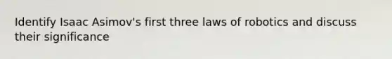 Identify Isaac Asimov's first three laws of robotics and discuss their significance