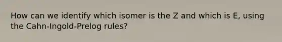 How can we identify which isomer is the Z and which is E, using the Cahn-Ingold-Prelog rules?