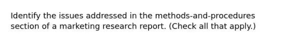 Identify the issues addressed in the methods-and-procedures section of a marketing research report. (Check all that apply.)