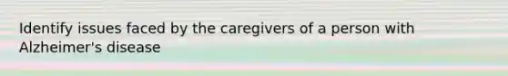 Identify issues faced by the caregivers of a person with Alzheimer's disease