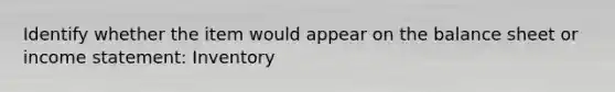 Identify whether the item would appear on the balance sheet or income statement: Inventory