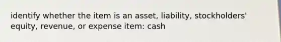 identify whether the item is an asset, liability, stockholders' equity, revenue, or expense item: cash