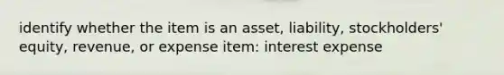 identify whether the item is an asset, liability, stockholders' equity, revenue, or expense item: interest expense