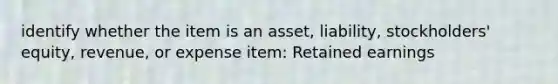 identify whether the item is an asset, liability, stockholders' equity, revenue, or expense item: Retained earnings