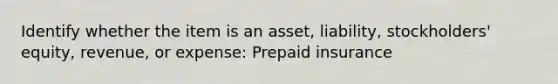 Identify whether the item is an asset, liability, stockholders' equity, revenue, or expense: Prepaid insurance