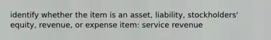 identify whether the item is an asset, liability, stockholders' equity, revenue, or expense item: service revenue