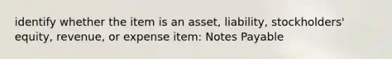 identify whether the item is an asset, liability, stockholders' equity, revenue, or expense item: Notes Payable