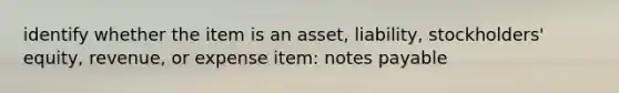 identify whether the item is an asset, liability, stockholders' equity, revenue, or expense item: notes payable