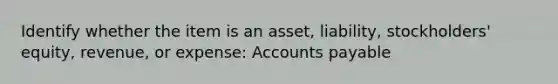 Identify whether the item is an asset, liability, stockholders' equity, revenue, or expense: Accounts payable