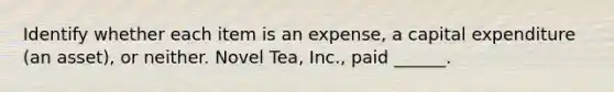 Identify whether each item is an expense, a capital expenditure (an asset), or neither. Novel Tea, Inc., paid ______.