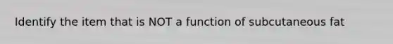 Identify the item that is NOT a function of subcutaneous fat