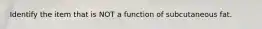 Identify the item that is NOT a function of subcutaneous fat.