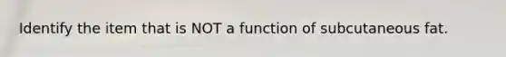 Identify the item that is NOT a function of subcutaneous fat.