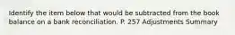 Identify the item below that would be subtracted from the book balance on a bank reconciliation. P. 257 Adjustments Summary