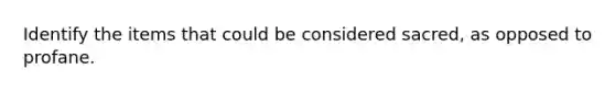 Identify the items that could be considered sacred, as opposed to profane.