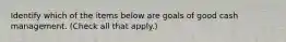 Identify which of the items below are goals of good cash management. (Check all that apply.)