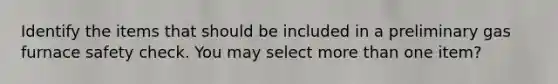 Identify the items that should be included in a preliminary gas furnace safety check. You may select more than one item?