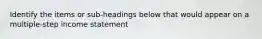 Identify the items or sub-headings below that would appear on a multiple-step income statement