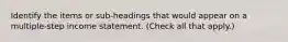 Identify the items or sub-headings that would appear on a multiple-step income statement. (Check all that apply.)