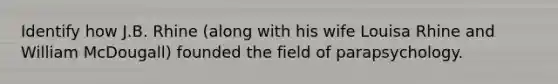Identify how J.B. Rhine (along with his wife Louisa Rhine and William McDougall) founded the field of parapsychology.