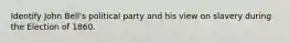 Identify John Bell's political party and his view on slavery during the Election of 1860.