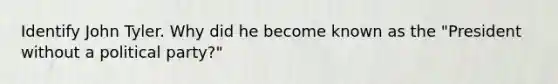 Identify John Tyler. Why did he become known as the "President without a political party?"