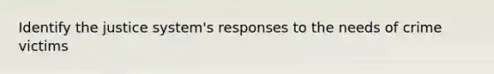 Identify the justice system's responses to the needs of crime victims