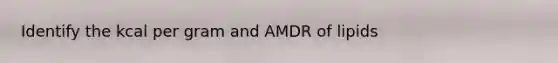 Identify the kcal per gram and AMDR of lipids