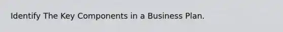 Identify The Key Components in a Business Plan.