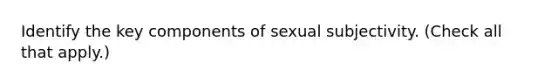 Identify the key components of sexual subjectivity. (Check all that apply.)