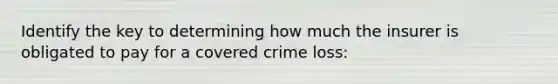 Identify the key to determining how much the insurer is obligated to pay for a covered crime loss: