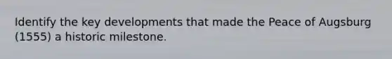 Identify the key developments that made the Peace of Augsburg (1555) a historic milestone.