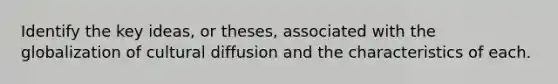 Identify the key ideas, or theses, associated with the globalization of cultural diffusion and the characteristics of each.