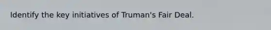 Identify the key initiatives of Truman's Fair Deal.