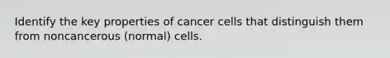 Identify the key properties of cancer cells that distinguish them from noncancerous (normal) cells.