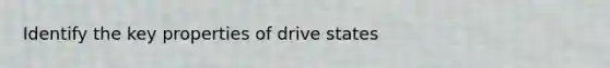 Identify the key properties of drive states