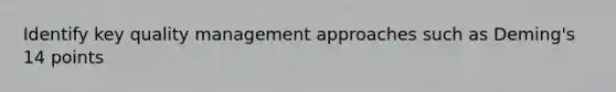 Identify key quality management approaches such as Deming's 14 points