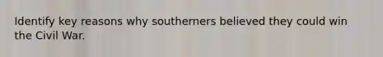 Identify key reasons why southerners believed they could win the Civil War.