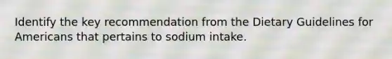 Identify the key recommendation from the Dietary Guidelines for Americans that pertains to sodium intake.