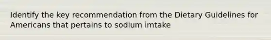 Identify the key recommendation from the Dietary Guidelines for Americans that pertains to sodium imtake