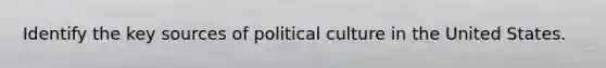 Identify the key sources of political culture in the United States.