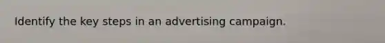 Identify the key steps in an advertising campaign.