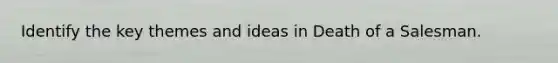 Identify the key themes and ideas in Death of a Salesman.