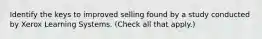 Identify the keys to improved selling found by a study conducted by Xerox Learning Systems. (Check all that apply.)