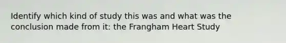 Identify which kind of study this was and what was the conclusion made from it: the Frangham Heart Study