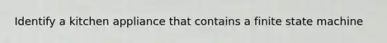 Identify a kitchen appliance that contains a finite state machine